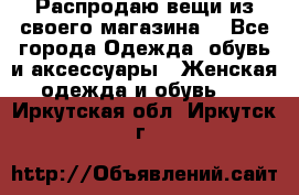 Распродаю вещи из своего магазина  - Все города Одежда, обувь и аксессуары » Женская одежда и обувь   . Иркутская обл.,Иркутск г.